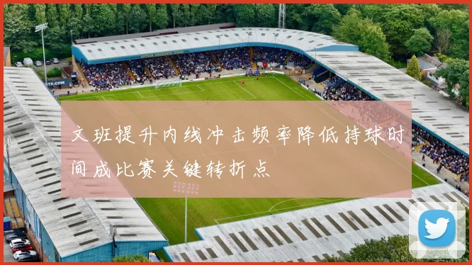 文班提升内线冲击频率降低持球时间成比赛关键转折点