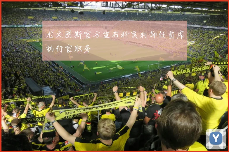 尤文图斯官方宣布科莫利卸任首席执行官职务