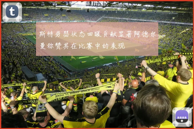 斯特劳瑟状态回暖贡献显著阿德尔曼称赞其在比赛中的表现