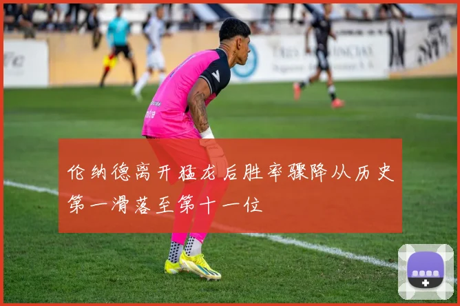 伦纳德离开猛龙后胜率骤降从历史第一滑落至第十一位