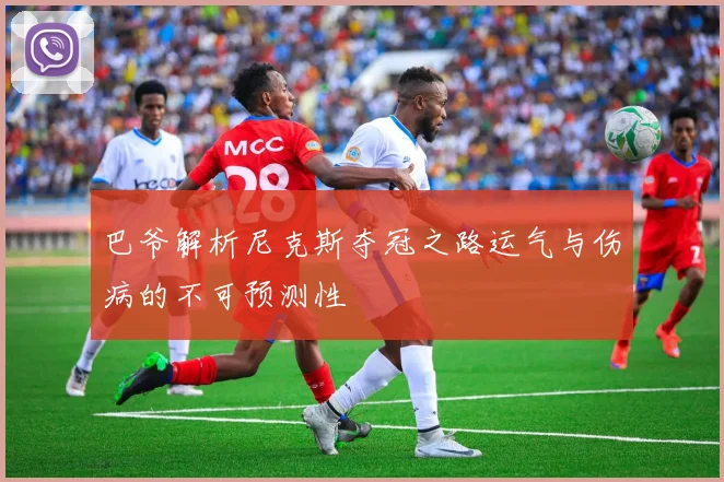 巴爷解析尼克斯夺冠之路运气与伤病的不可预测性