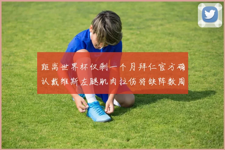 距离世界杯仅剩一个月拜仁官方确认戴维斯左腿肌肉拉伤将缺阵数周