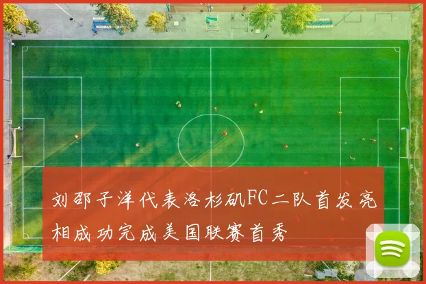 刘邵子洋代表洛杉矶FC二队首发亮相成功完成美国联赛首秀