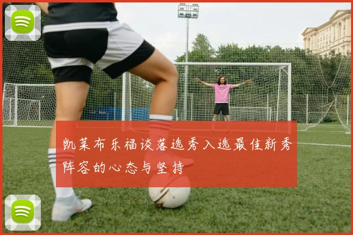 凯莱布乐福谈落选秀入选最佳新秀阵容的心态与坚持