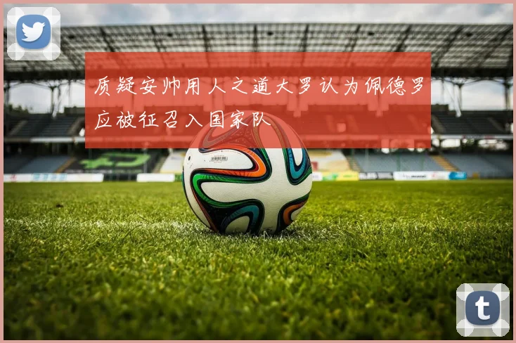 质疑安帅用人之道大罗认为佩德罗应被征召入国家队