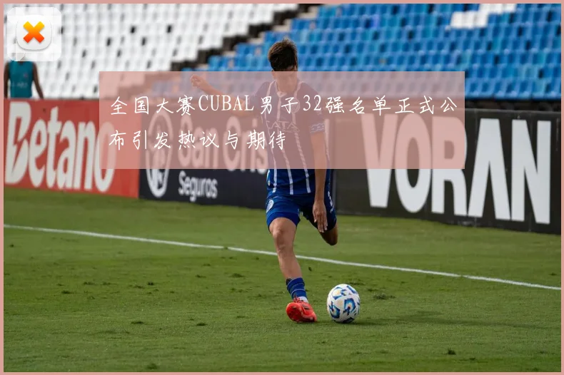 全国大赛CUBAL男子32强名单正式公布引发热议与期待